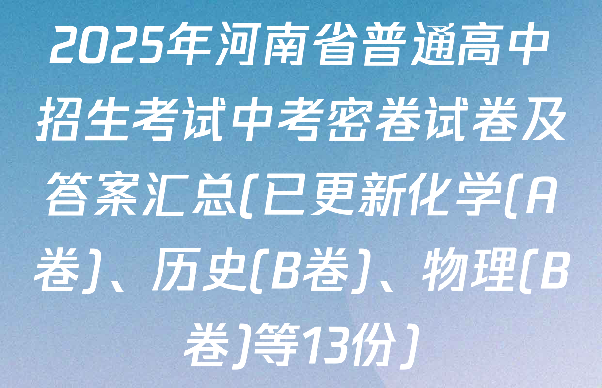 2025年河南省普通高中招生考试中考密卷试卷及答案汇总(已更新化学(A卷)、历史(B卷)、物理(B卷)等13份)