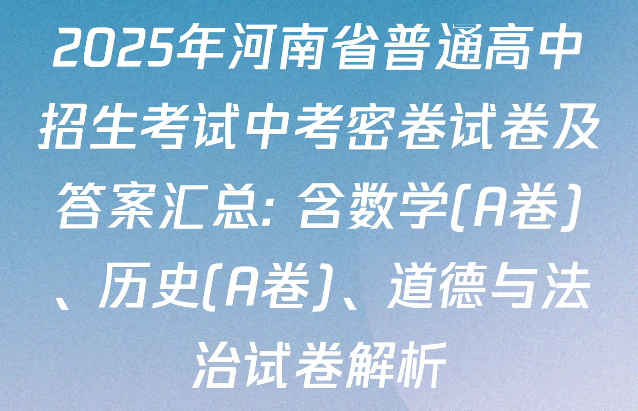 2025年河南省普通高中招生考试中考密卷试卷及答案汇总: 含数学(A卷)、历史(A卷)、道德与法治试卷解析
