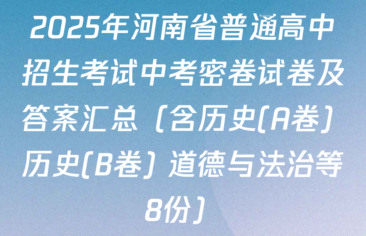 2025年河南省普通高中招生考试中考密卷试卷及答案汇总（含历史(A卷) 历史(B卷) 道德与法治等8份）