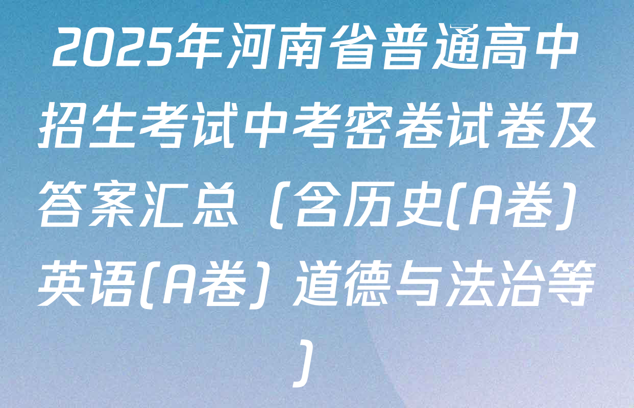 2025年河南省普通高中招生考试中考密卷试卷及答案汇总（含历史(A卷) 英语(A卷) 道德与法治等）