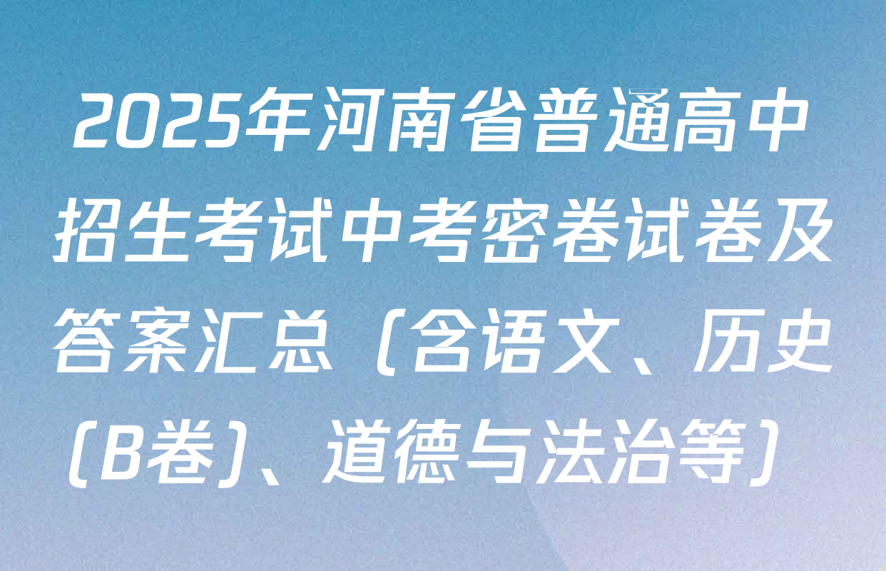 2025年河南省普通高中招生考试中考密卷试卷及答案汇总（含语文、历史(B卷)、道德与法治等）