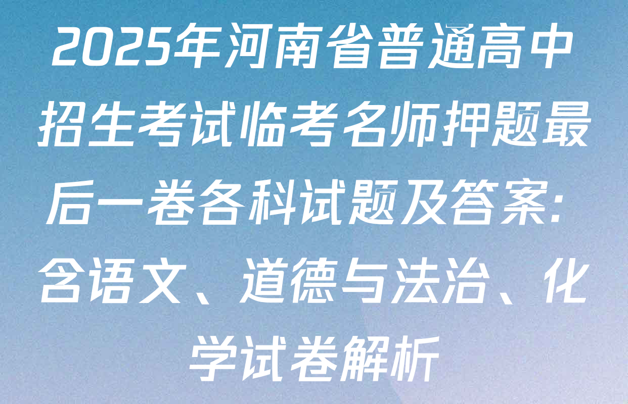 2025年河南省普通高中招生考试临考名师押题最后一卷各科试题及答案: 含语文、道德与法治、化学试卷解析