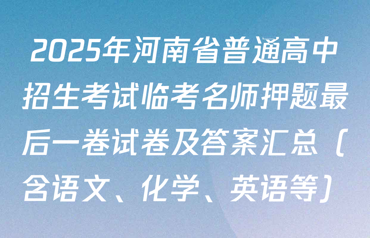 2025年河南省普通高中招生考试临考名师押题最后一卷试卷及答案汇总（含语文、化学、英语等）