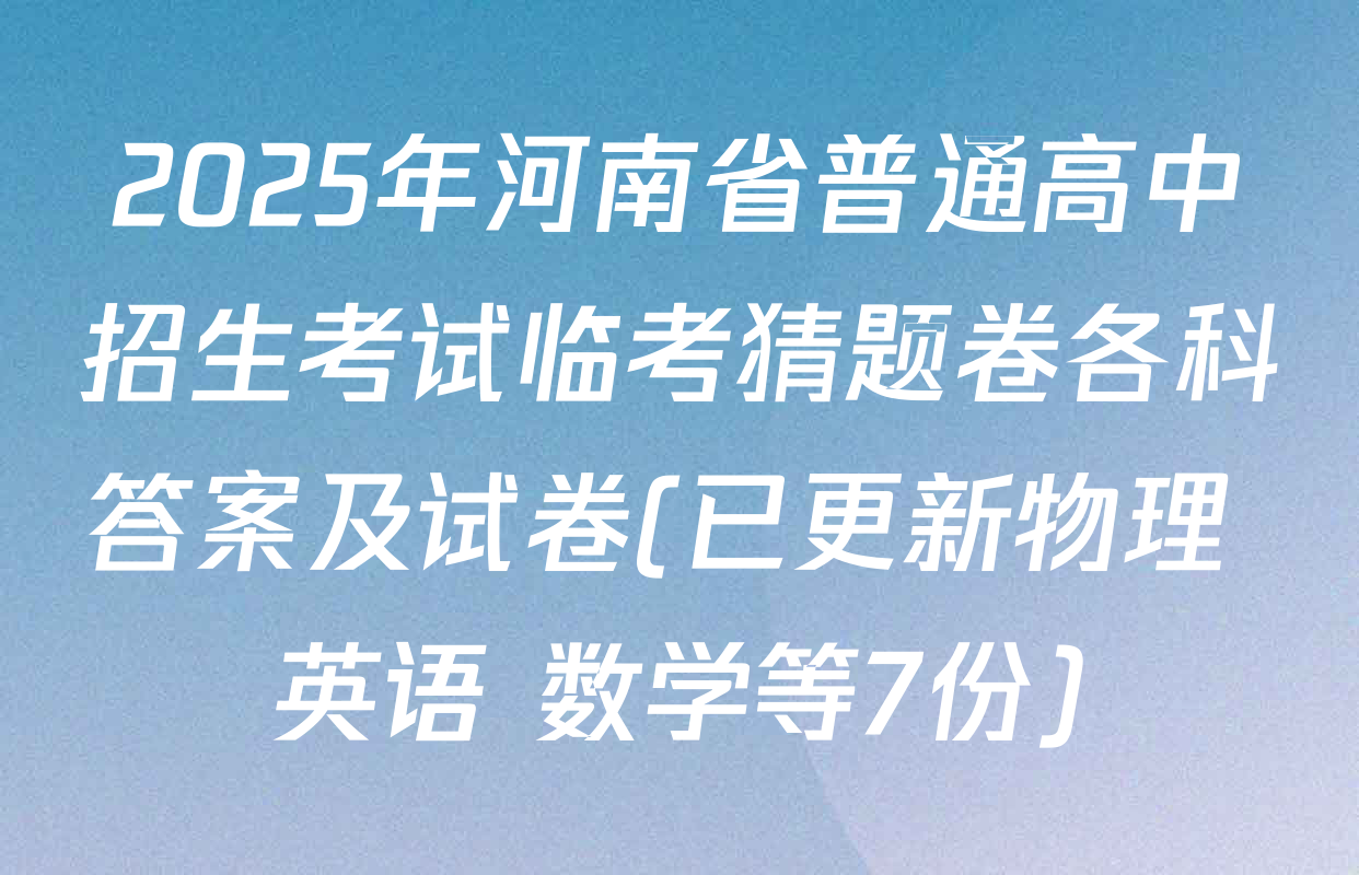 2025年河南省普通高中招生考试临考猜题卷各科答案及试卷(已更新物理 英语 数学等7份)