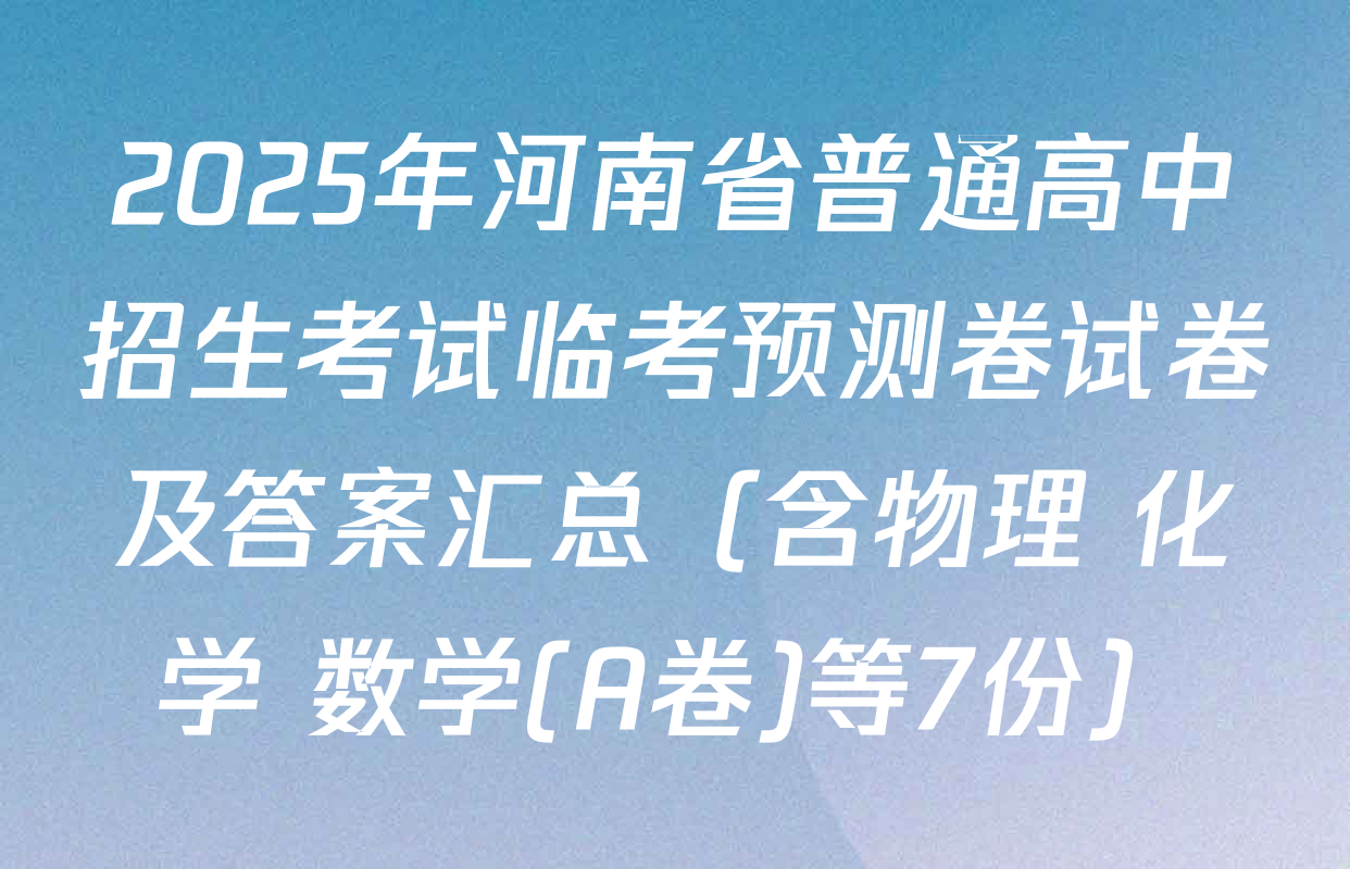 2025年河南省普通高中招生考试临考预测卷试卷及答案汇总（含物理 化学 数学(A卷)等7份）