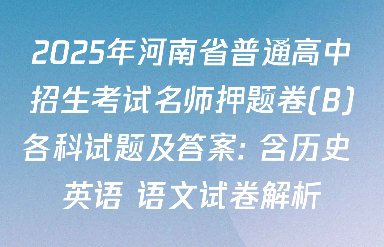 2025年河南省普通高中招生考试名师押题卷(B)各科试题及答案: 含历史 英语 语文试卷解析