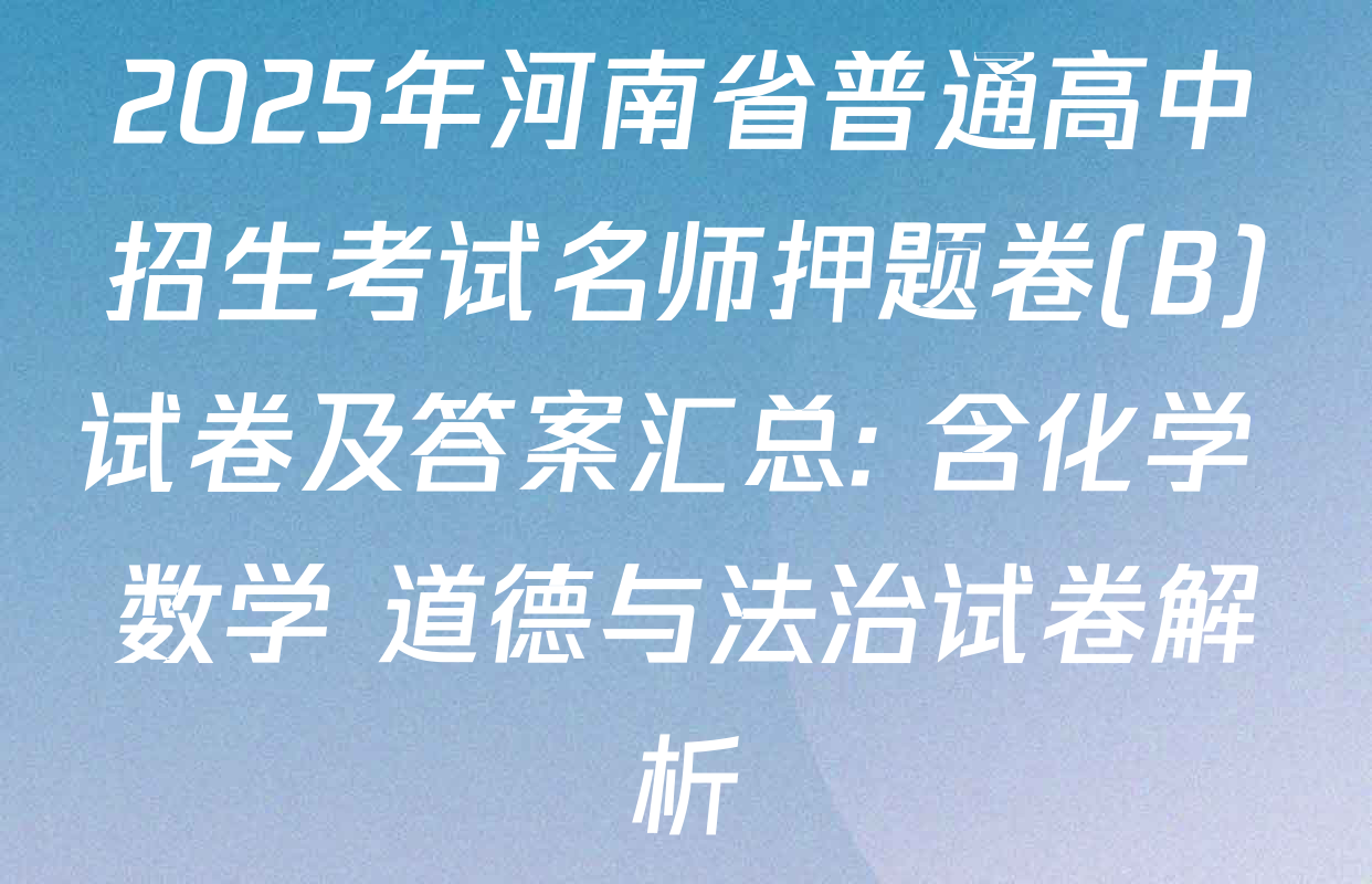 2025年河南省普通高中招生考试名师押题卷(B)试卷及答案汇总: 含化学 数学 道德与法治试卷解析