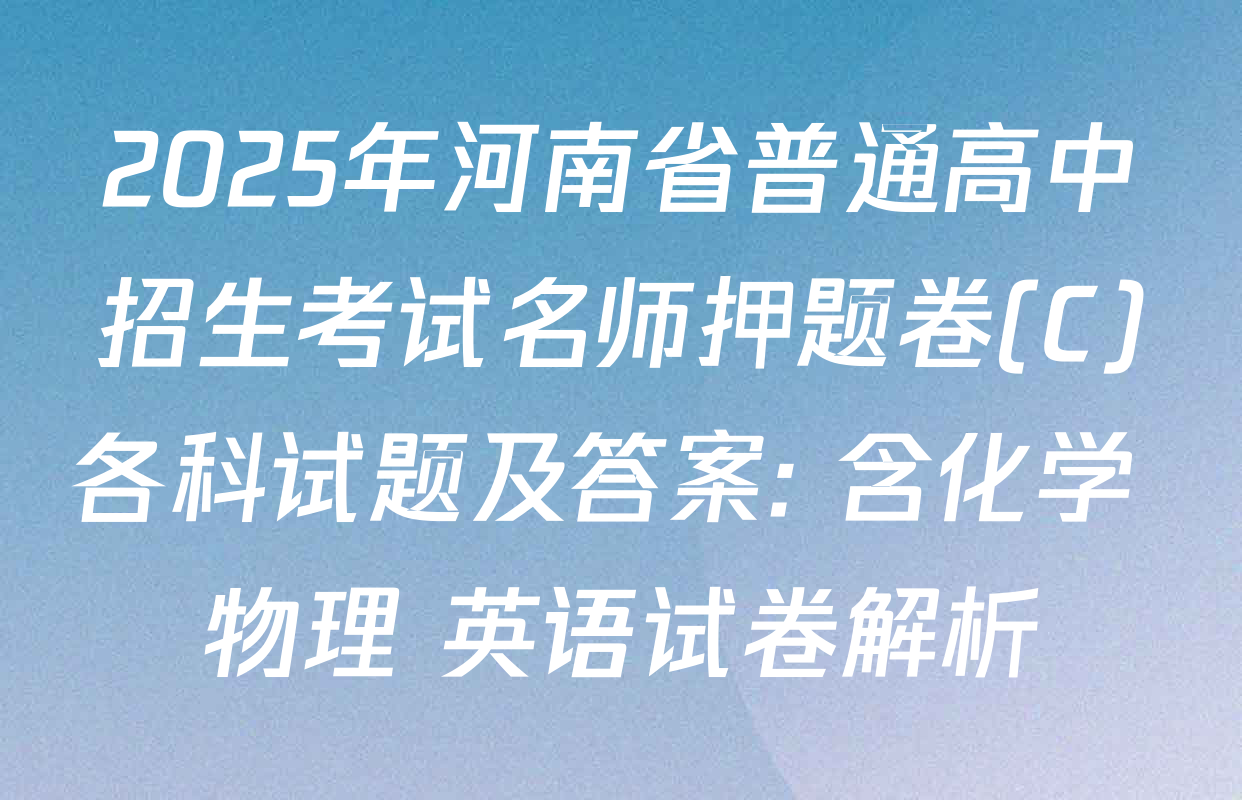 2025年河南省普通高中招生考试名师押题卷(C)各科试题及答案: 含化学 物理 英语试卷解析