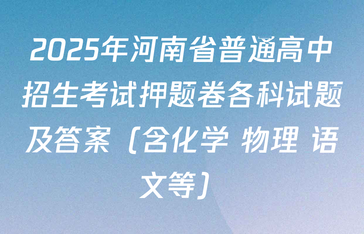 2025年河南省普通高中招生考试押题卷各科试题及答案（含化学 物理 语文等）