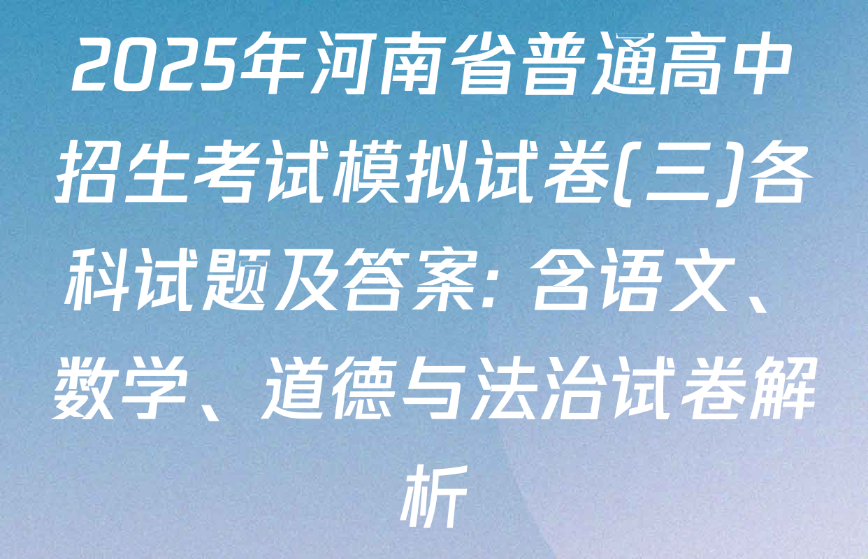 2025年河南省普通高中招生考试模拟试卷(三)各科试题及答案: 含语文、数学、道德与法治试卷解析
