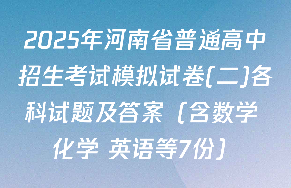 2025年河南省普通高中招生考试模拟试卷(二)各科试题及答案（含数学 化学 英语等7份）