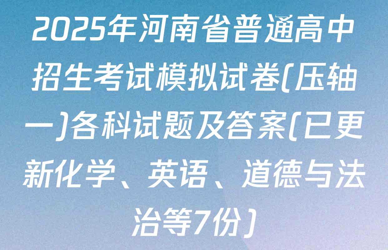 2025年河南省普通高中招生考试模拟试卷(压轴一)各科试题及答案(已更新化学、英语、道德与法治等7份)