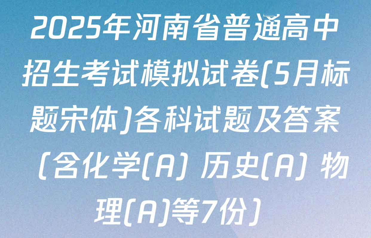 2025年河南省普通高中招生考试模拟试卷(5月标题宋体)各科试题及答案（含化学(A) 历史(A) 物理(A)等7份）