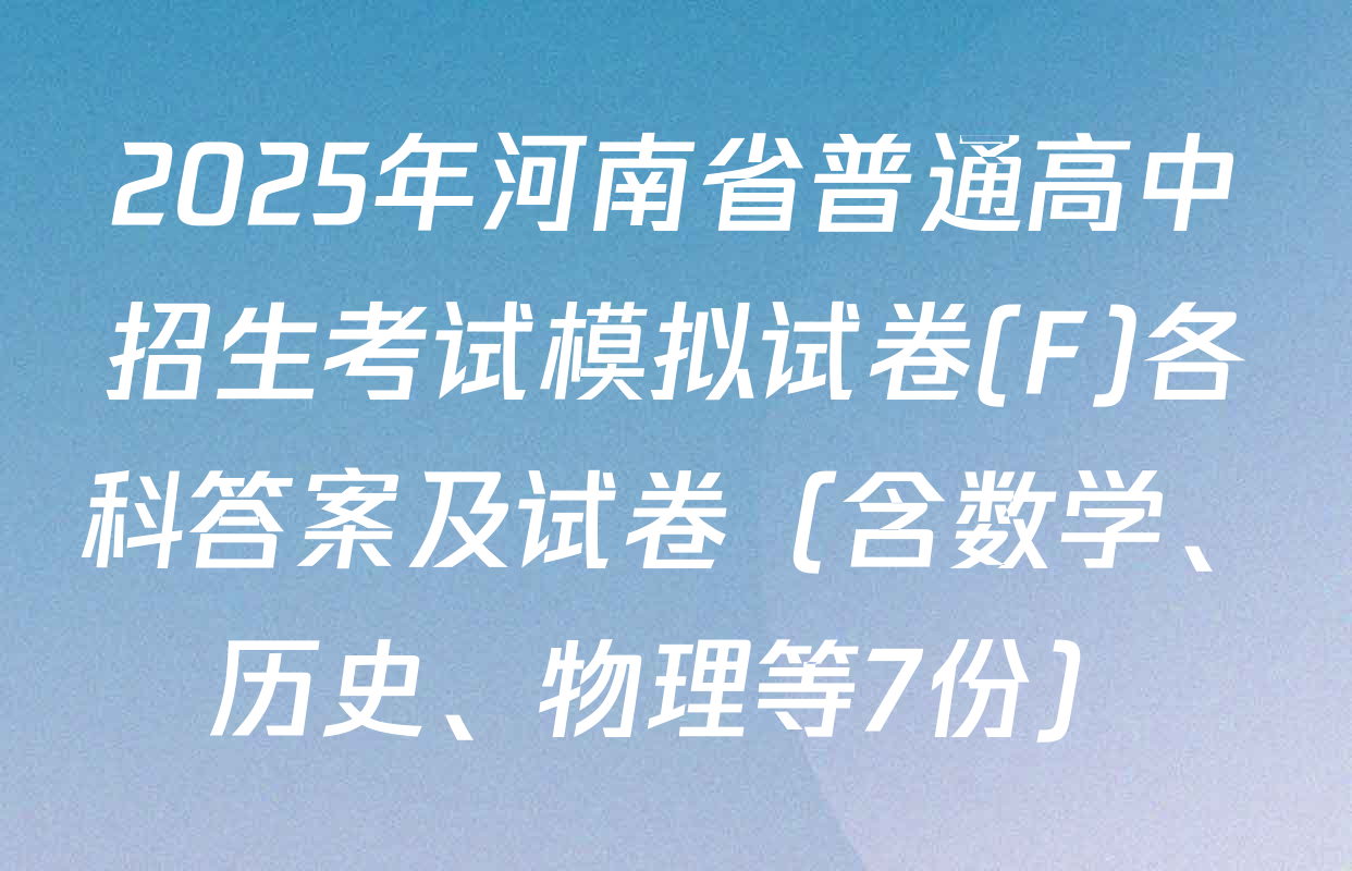 2025年河南省普通高中招生考试模拟试卷(F)各科答案及试卷（含数学、历史、物理等7份）