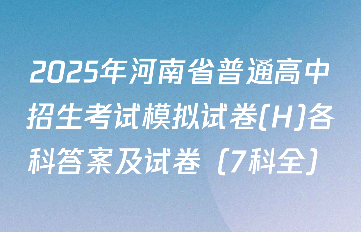 2025年河南省普通高中招生考试模拟试卷(H)各科答案及试卷（7科全）