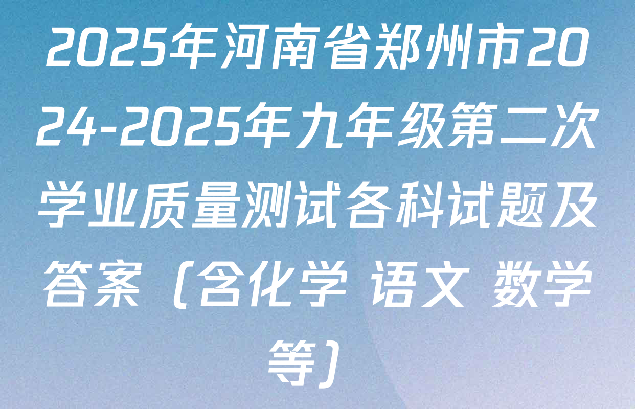 2025年河南省郑州市2024-2025年九年级第二次学业质量测试各科试题及答案（含化学 语文 数学等）