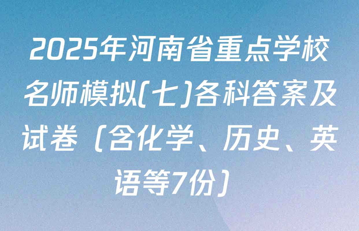 2025年河南省重点学校名师模拟(七)各科答案及试卷（含化学、历史、英语等7份）