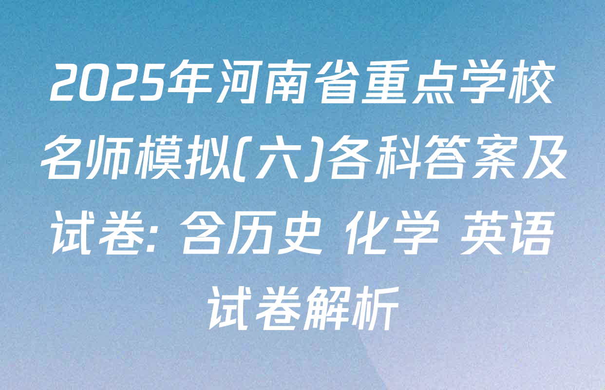 2025年河南省重点学校名师模拟(六)各科答案及试卷: 含历史 化学 英语试卷解析