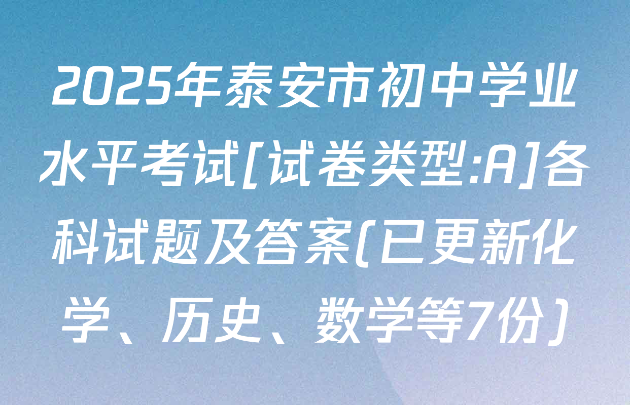 2025年泰安市初中学业水平考试[试卷类型:A]各科试题及答案(已更新化学、历史、数学等7份)