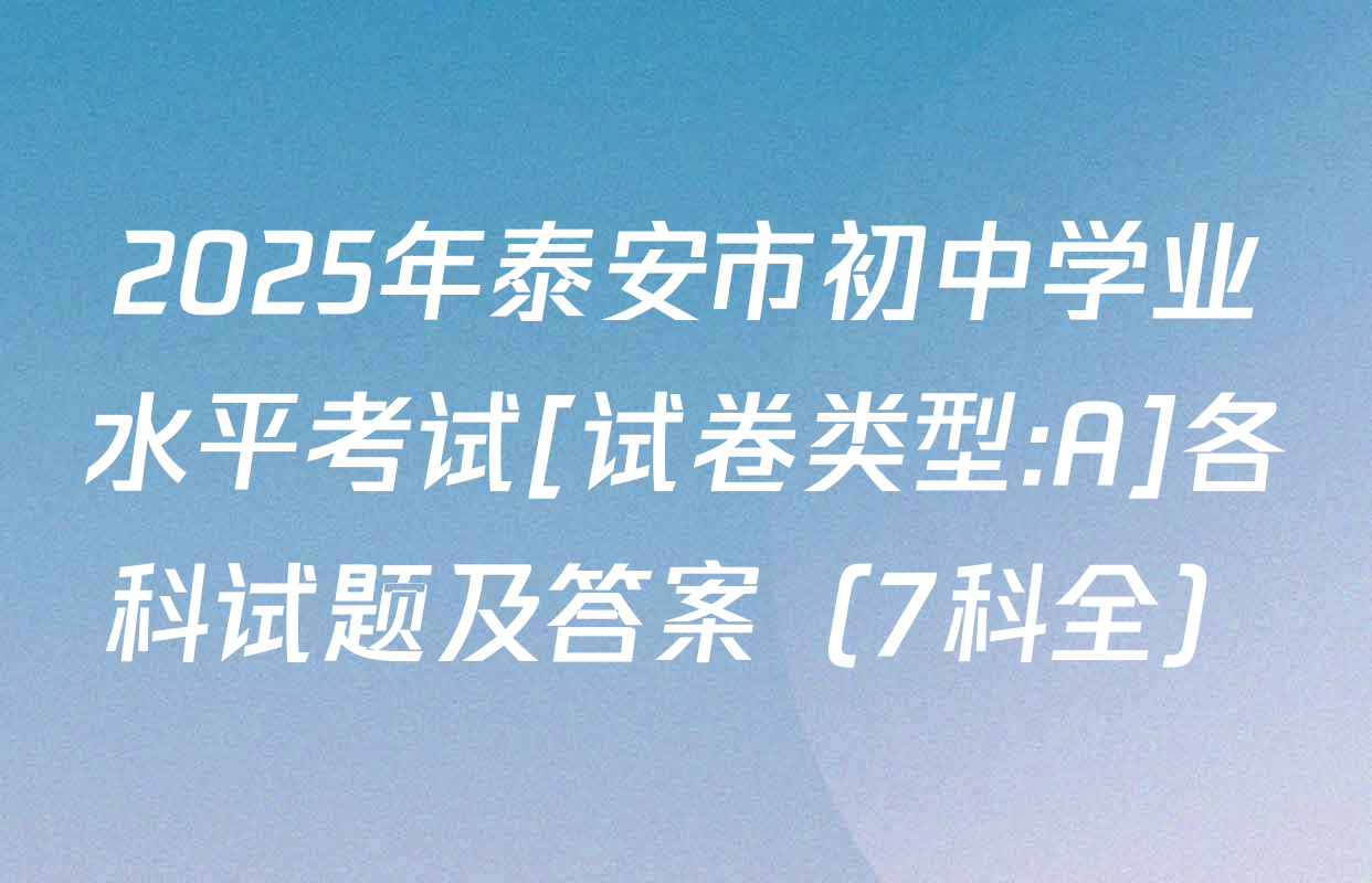 2025年泰安市初中学业水平考试[试卷类型:A]各科试题及答案（7科全）
