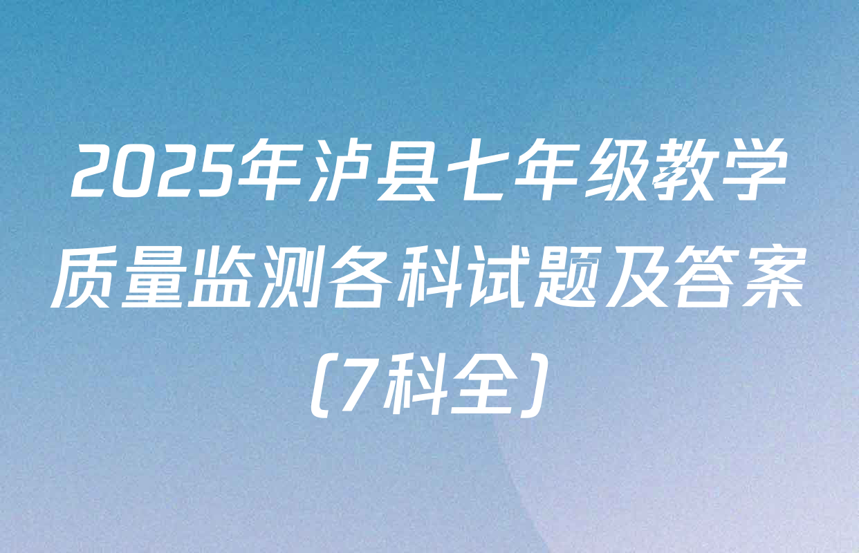2025年泸县七年级教学质量监测各科试题及答案（7科全）