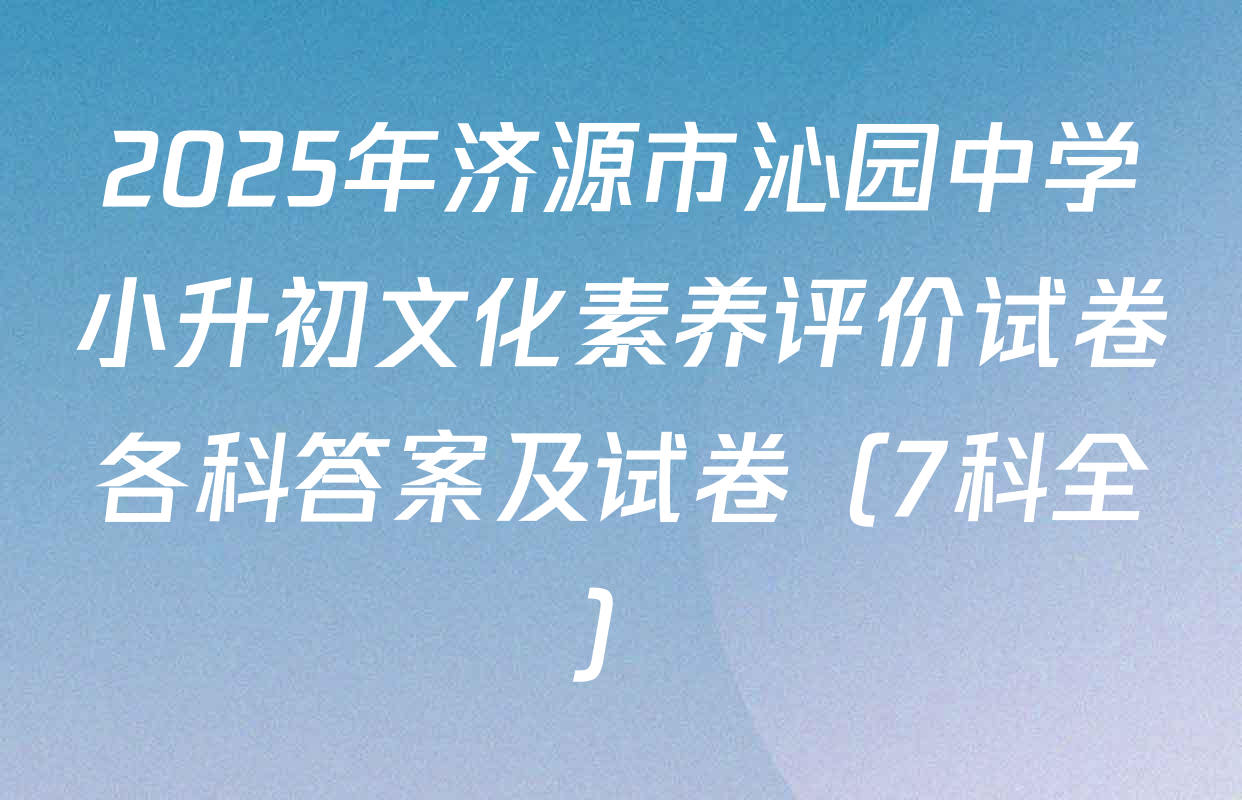 2025年济源市沁园中学小升初文化素养评价试卷各科答案及试卷（7科全）