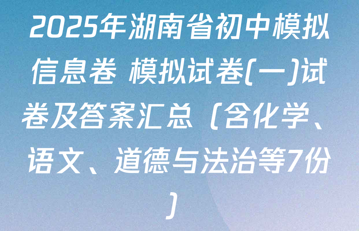 2025年湖南省初中模拟信息卷 模拟试卷(一)试卷及答案汇总（含化学、语文、道德与法治等7份）