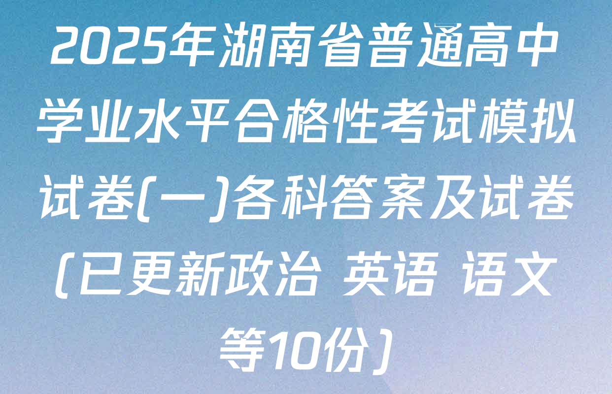 2025年湖南省普通高中学业水平合格性考试模拟试卷(一)各科答案及试卷(已更新政治 英语 语文等10份)