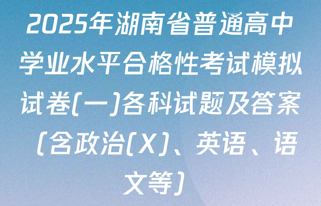 2025年湖南省普通高中学业水平合格性考试模拟试卷(一)各科试题及答案（含政治(X)、英语、语文等）