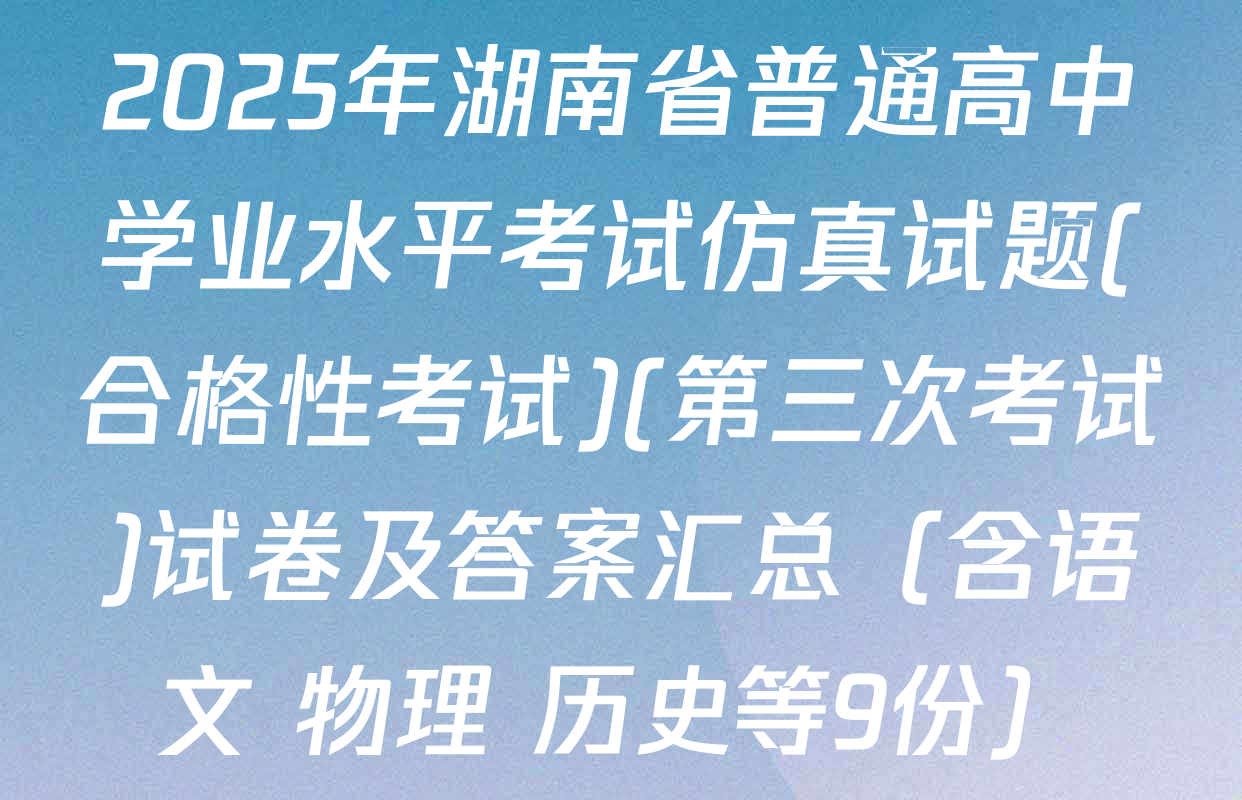 2025年湖南省普通高中学业水平考试仿真试题(合格性考试)(第三次考试)试卷及答案汇总（含语文 物理 历史等9份）