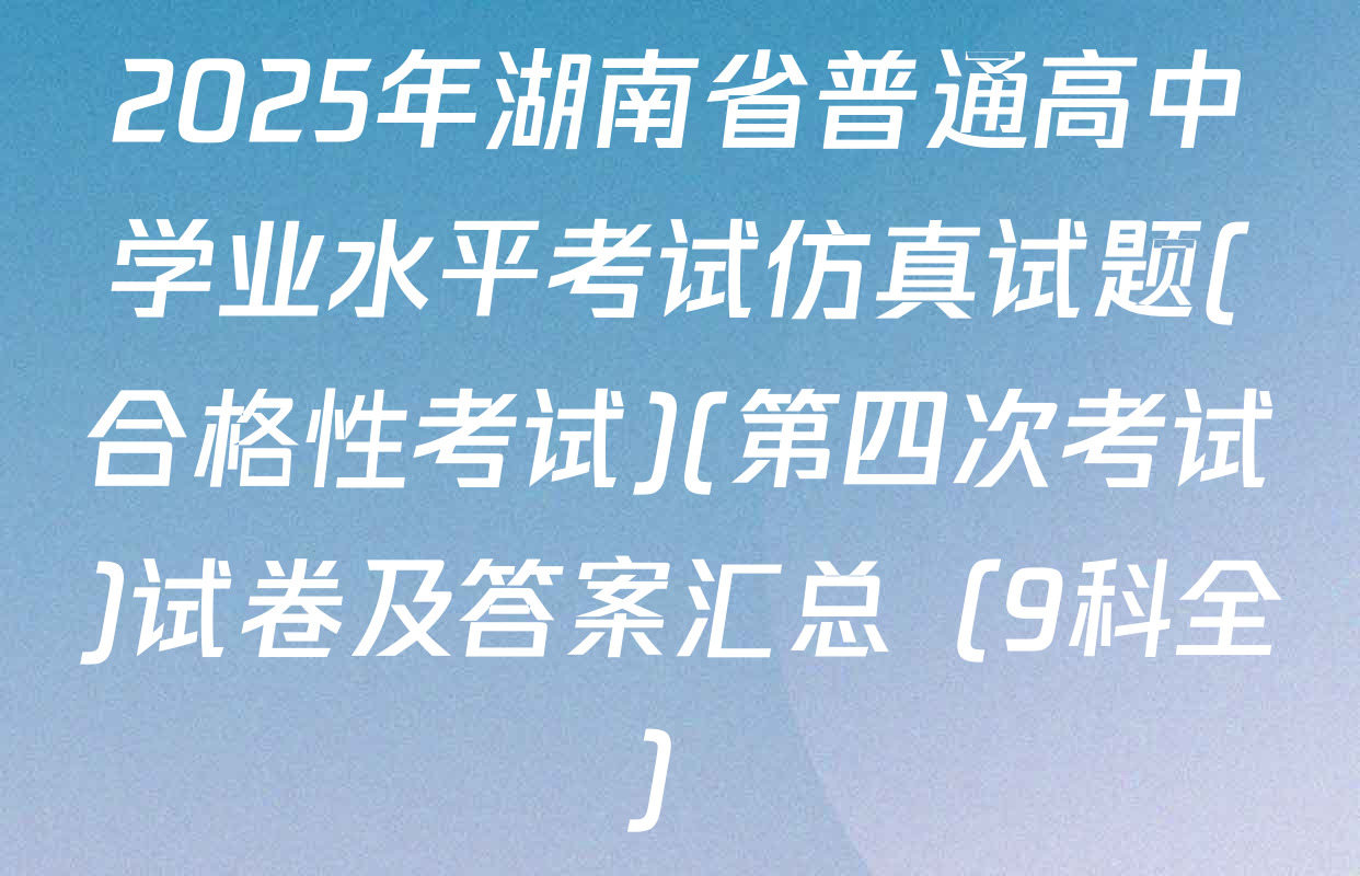 2025年湖南省普通高中学业水平考试仿真试题(合格性考试)(第四次考试)试卷及答案汇总（9科全）
