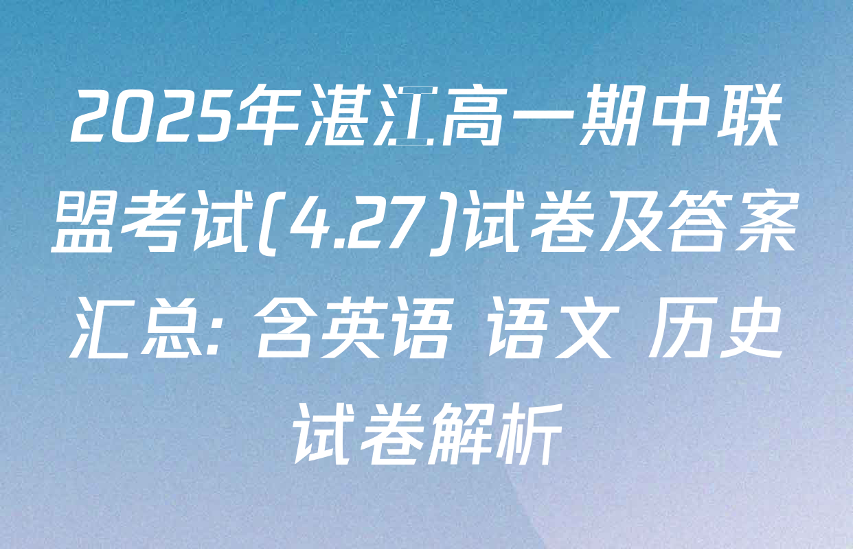 2025年湛江高一期中联盟考试(4.27)试卷及答案汇总: 含英语 语文 历史试卷解析