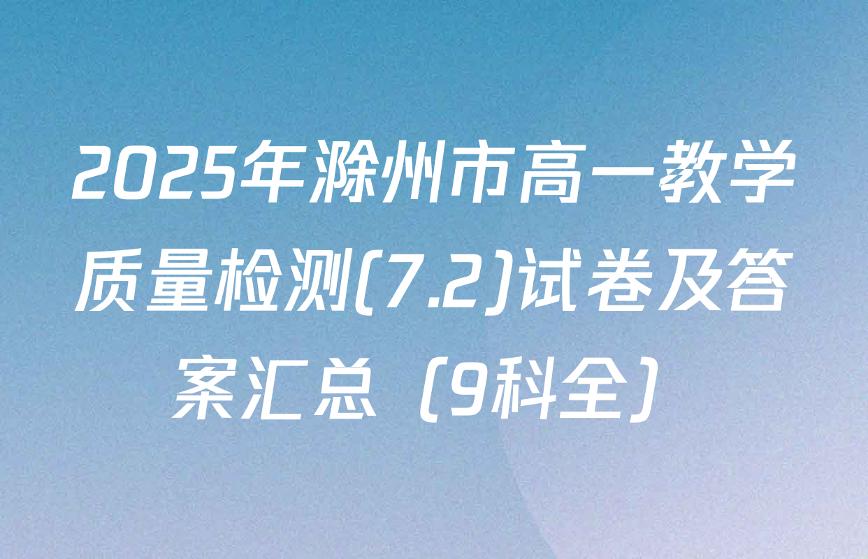 2025年滁州市高一教学质量检测(7.2)试卷及答案汇总（9科全）