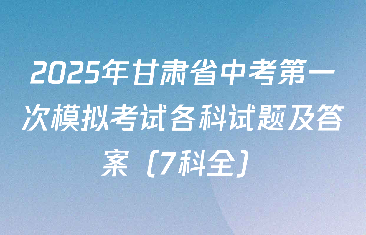 2025年甘肃省中考第一次模拟考试各科试题及答案（7科全）