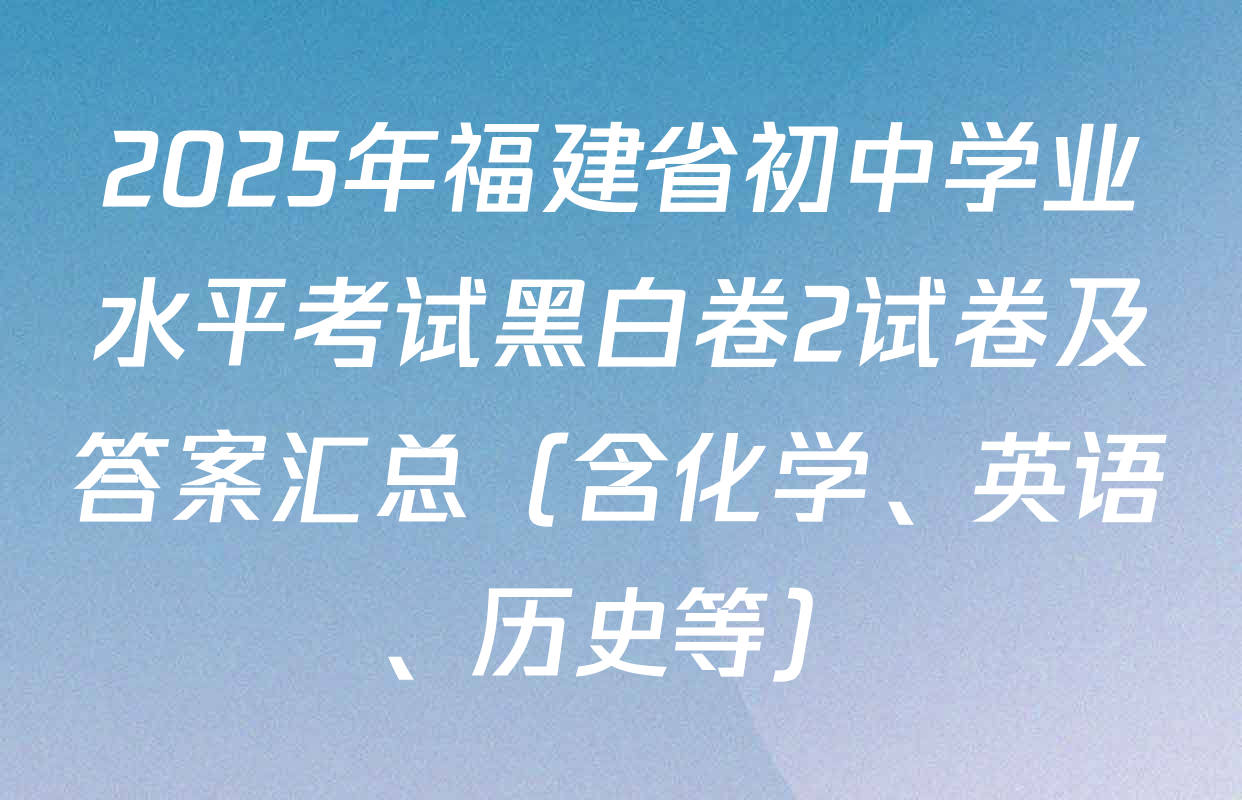 2025年福建省初中学业水平考试黑白卷2试卷及答案汇总（含化学、英语、历史等）