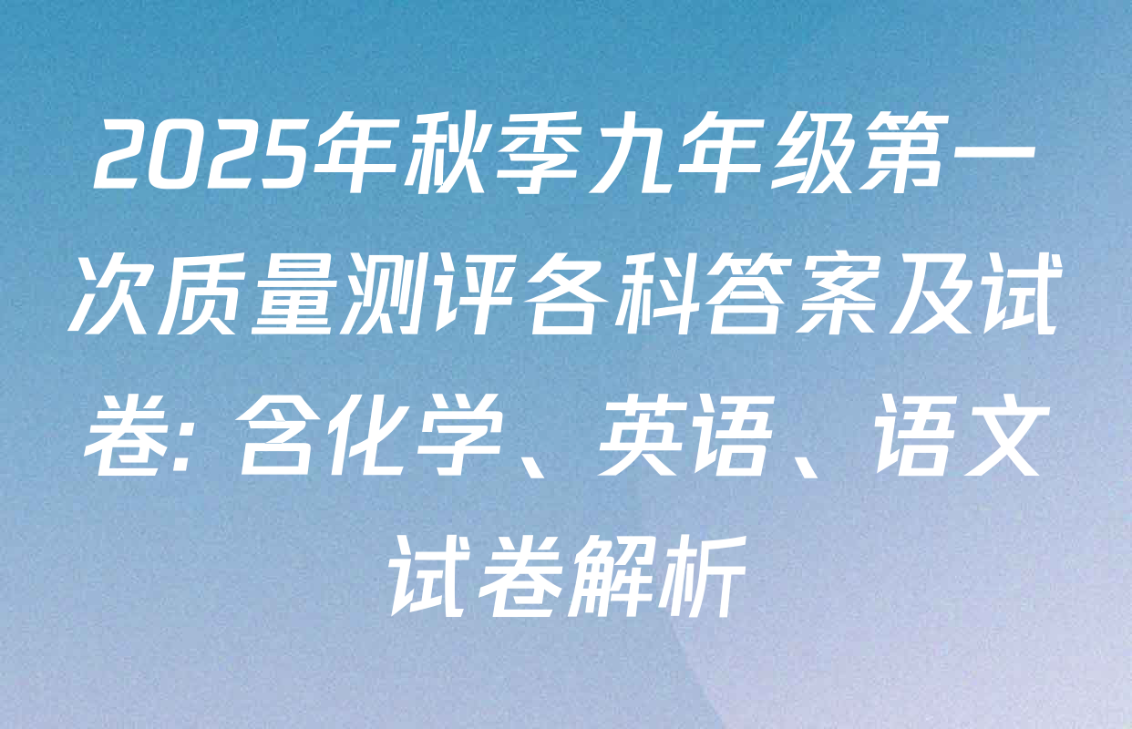 2025年秋季九年级第一次质量测评各科答案及试卷: 含化学、英语、语文试卷解析