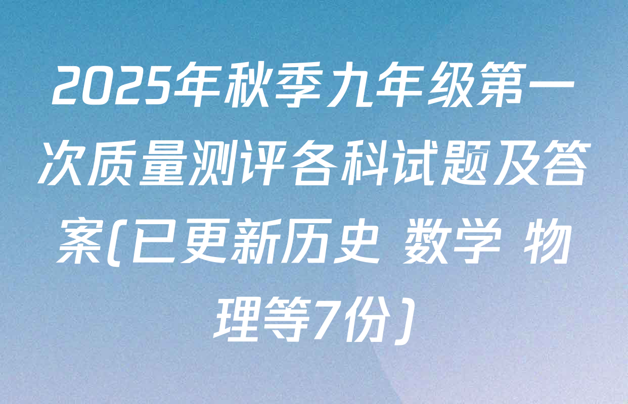 2025年秋季九年级第一次质量测评各科试题及答案(已更新历史 数学 物理等7份)
