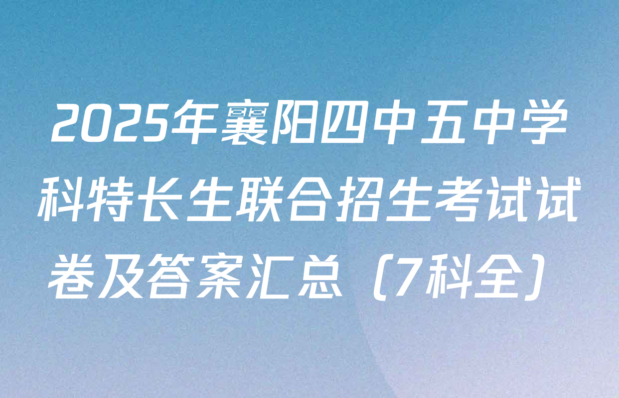 2025年襄阳四中五中学科特长生联合招生考试试卷及答案汇总（7科全）