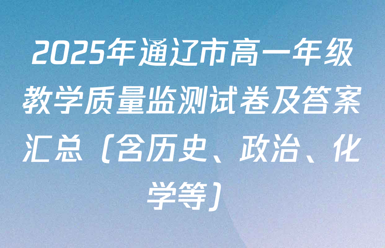 2025年通辽市高一年级教学质量监测试卷及答案汇总（含历史、政治、化学等）