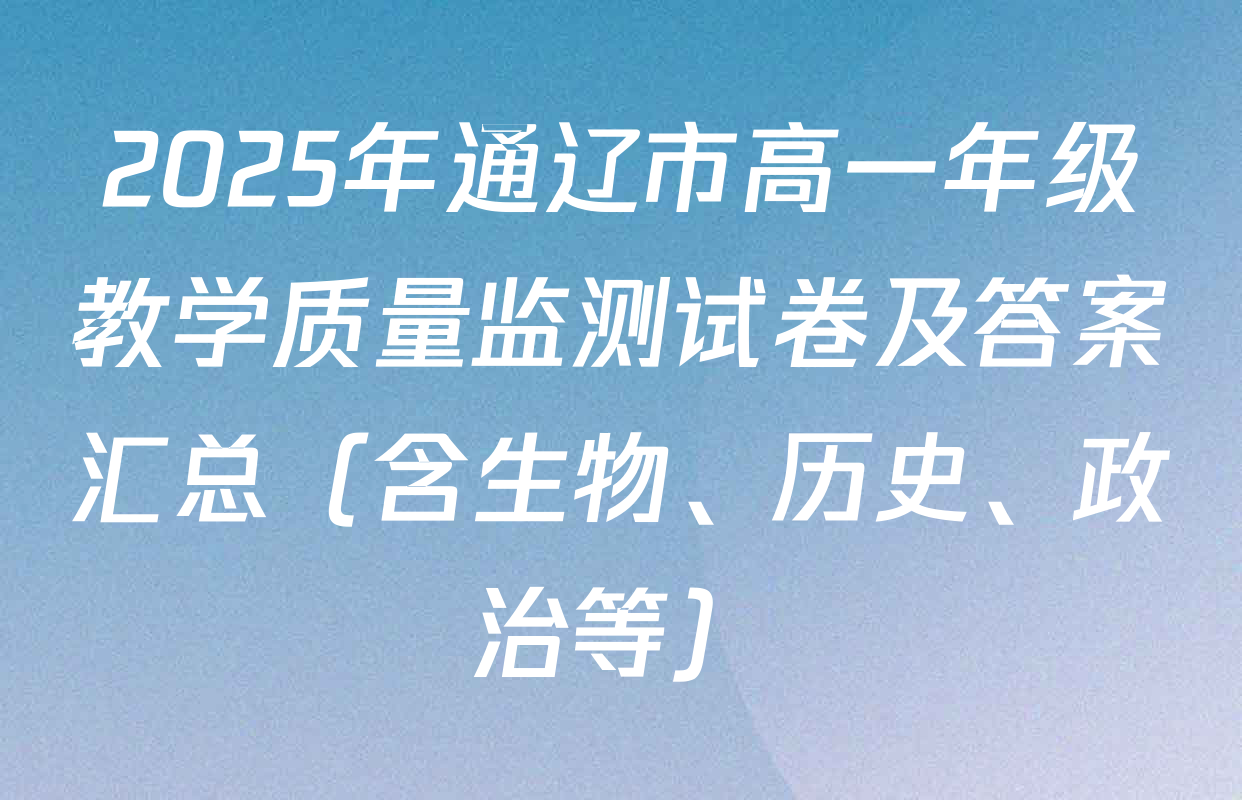 2025年通辽市高一年级教学质量监测试卷及答案汇总（含生物、历史、政治等）