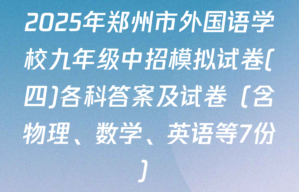 2025年郑州市外国语学校九年级中招模拟试卷(四)各科答案及试卷（含物理、数学、英语等7份）
