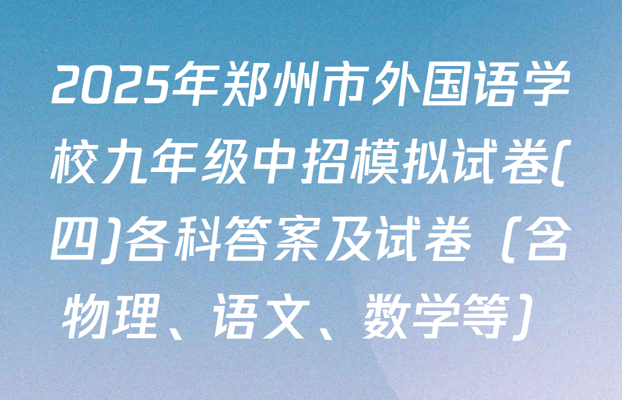 2025年郑州市外国语学校九年级中招模拟试卷(四)各科答案及试卷（含物理、语文、数学等）