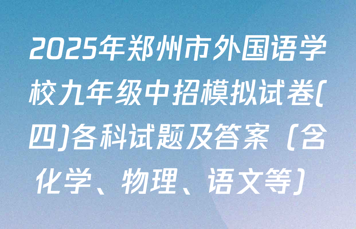 2025年郑州市外国语学校九年级中招模拟试卷(四)各科试题及答案（含化学、物理、语文等）