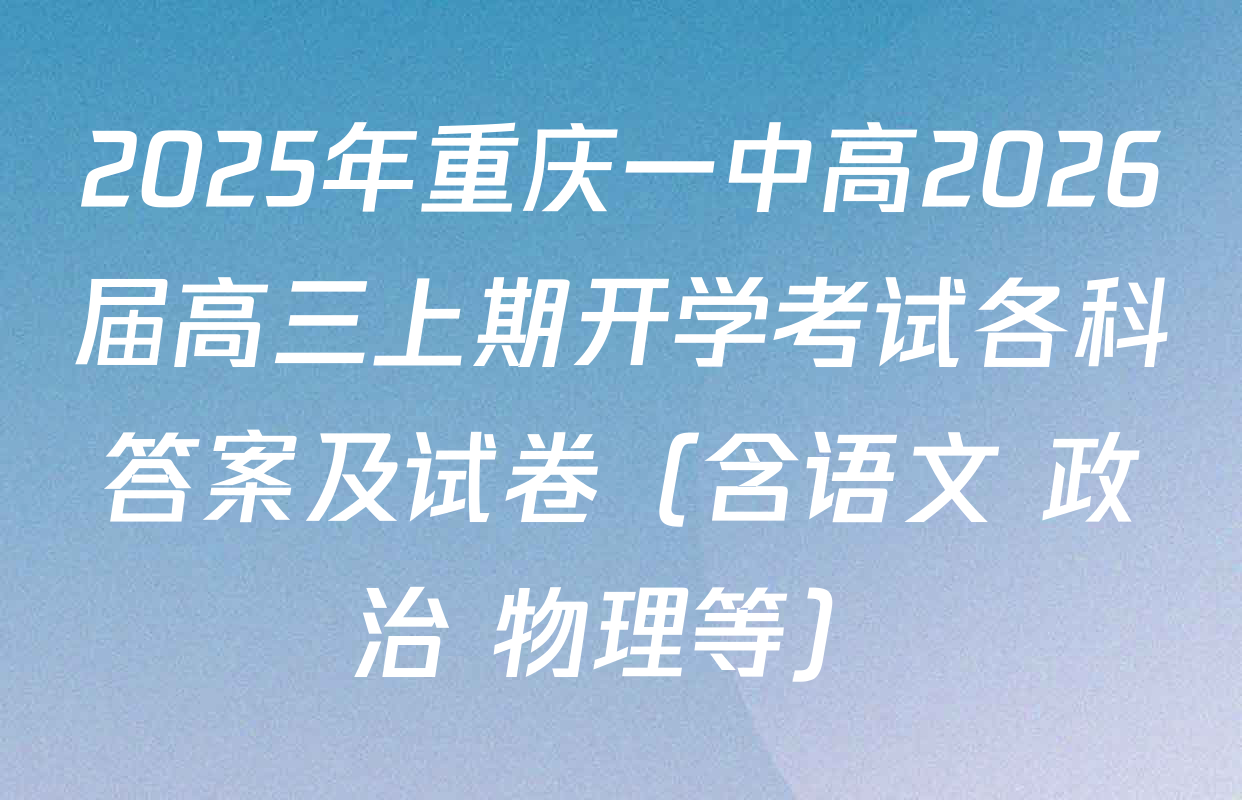 2025年重庆一中高2026届高三上期开学考试各科答案及试卷（含语文 政治 物理等）