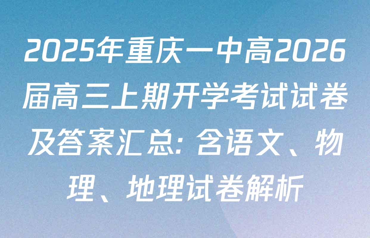 2025年重庆一中高2026届高三上期开学考试试卷及答案汇总: 含语文、物理、地理试卷解析
