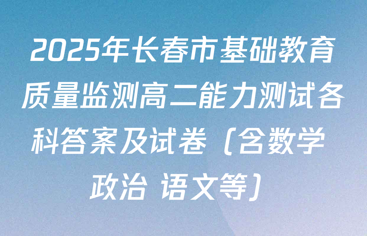 2025年长春市基础教育质量监测高二能力测试各科答案及试卷（含数学 政治 语文等）