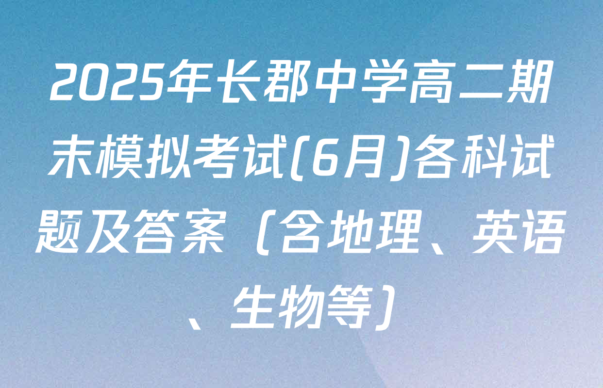 2025年长郡中学高二期末模拟考试(6月)各科试题及答案（含地理、英语、生物等）