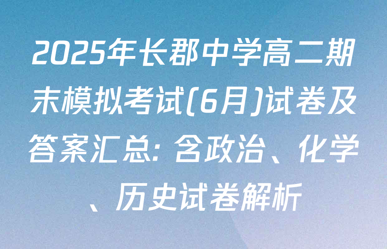 2025年长郡中学高二期末模拟考试(6月)试卷及答案汇总: 含政治、化学、历史试卷解析