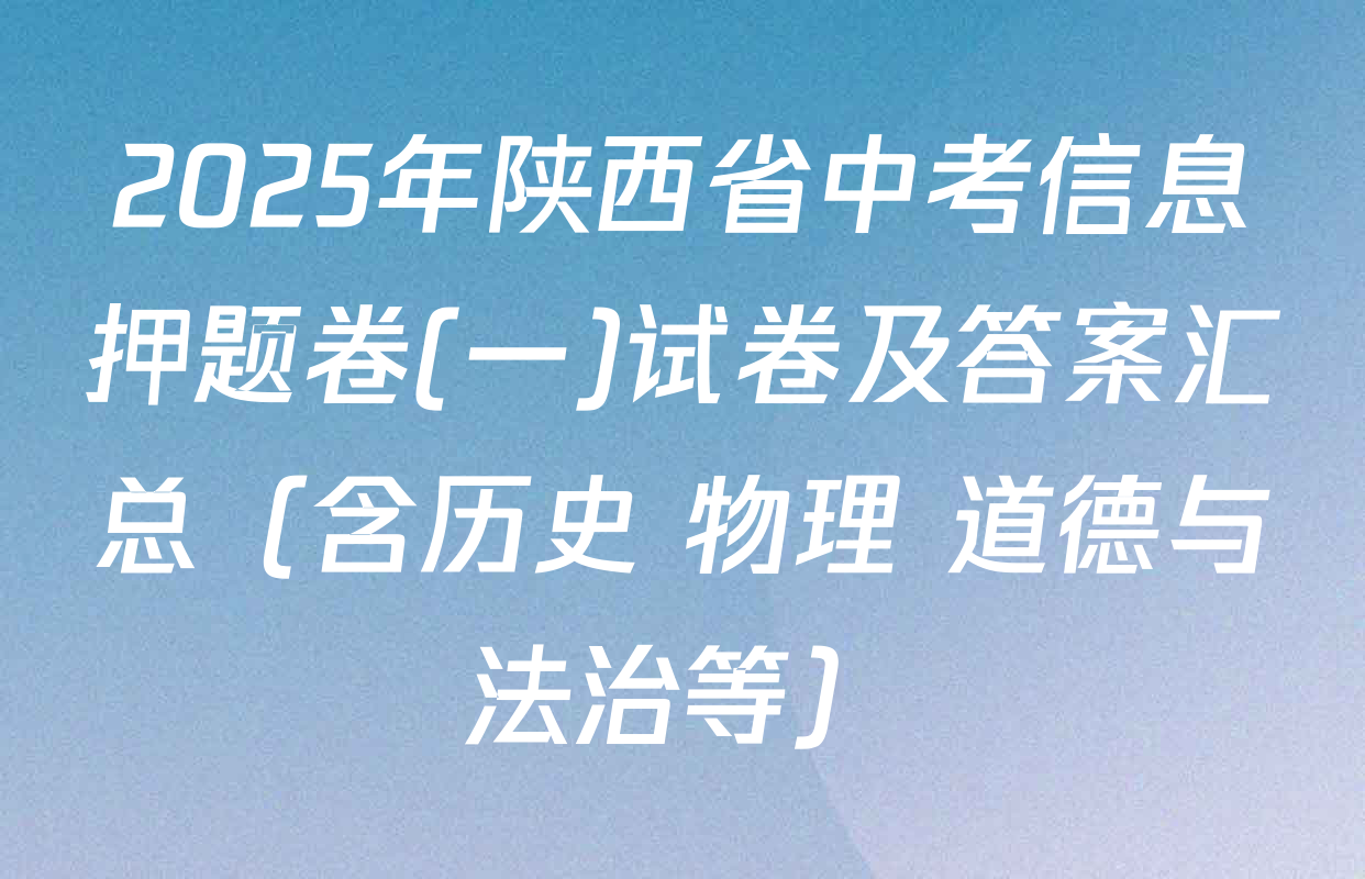 2025年陕西省中考信息押题卷(一)试卷及答案汇总（含历史 物理 道德与法治等）