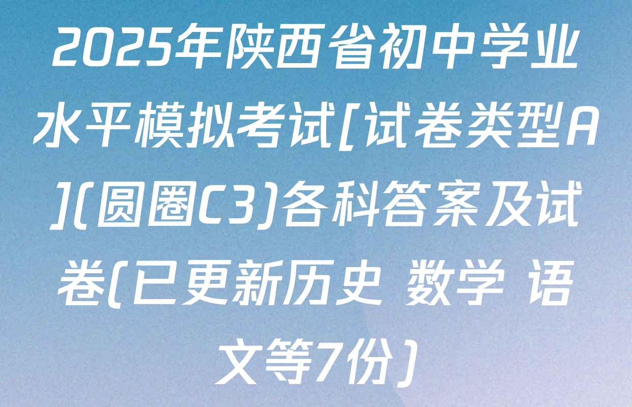2025年陕西省初中学业水平模拟考试[试卷类型A](圆圈C3)各科答案及试卷(已更新历史 数学 语文等7份)